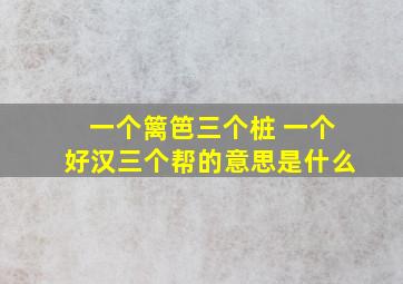 一个篱笆三个桩 一个好汉三个帮的意思是什么